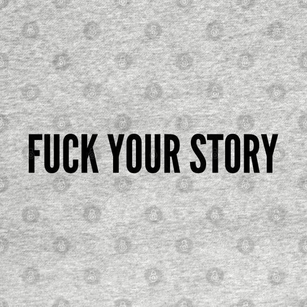 Annoying - Fuck Your Story - Funny Joke Statement Humor Slogan by sillyslogans